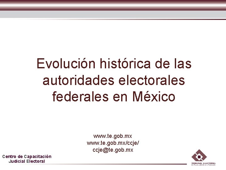 Evolución histórica de las autoridades electorales federales en México www. te. gob. mx/ccje/ ccje@te. Evolución histórica de las autoridades electorales federales en México www. te. gob. mx/ccje/ ccje@te.