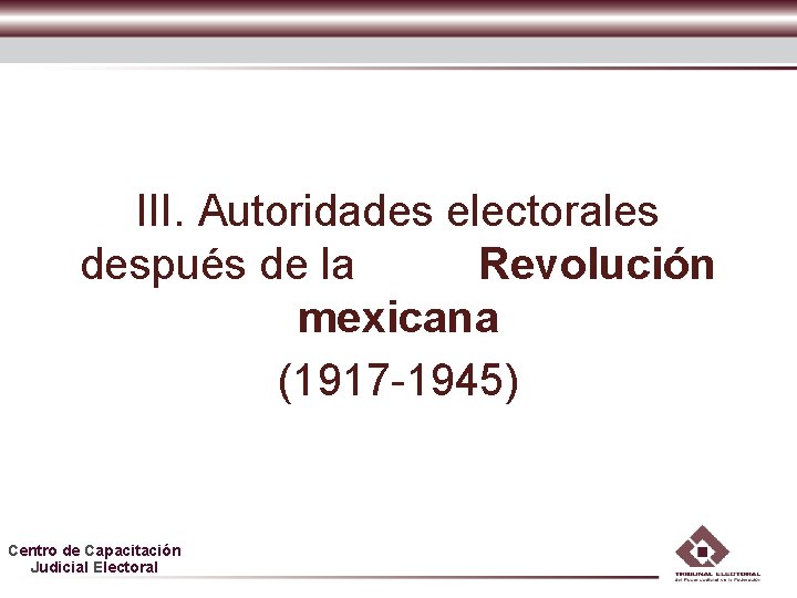 III. Autoridades electorales después de la Revolución mexicana (1917 -1945) Centro de Capacitación Judicial III. Autoridades electorales después de la Revolución mexicana (1917 -1945) Centro de Capacitación Judicial