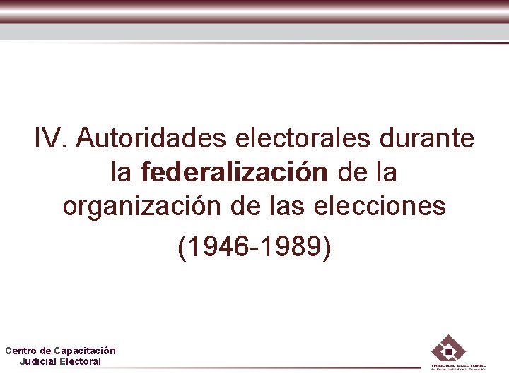 IV. Autoridades electorales durante la federalización de la organización de las elecciones (1946 -1989) IV. Autoridades electorales durante la federalización de la organización de las elecciones (1946 -1989)