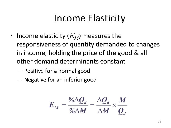 Income Elasticity • Income elasticity (EM) measures the responsiveness of quantity demanded to changes