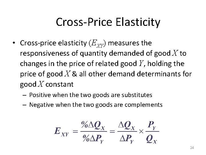 Cross-Price Elasticity • Cross-price elasticity (EXY) measures the responsiveness of quantity demanded of good