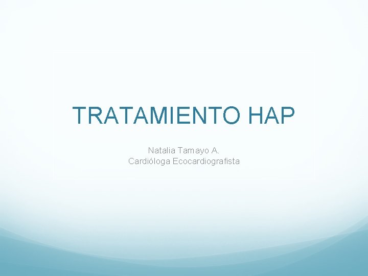TRATAMIENTO HAP Natalia Tamayo A. Cardióloga Ecocardiografista TRATAMIENTO HAP Natalia Tamayo A. Cardióloga Ecocardiografista