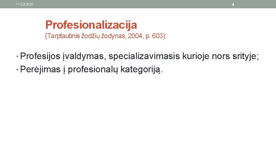 4 11/22/2020 Profesionalizacija (Tarptautinis žodžių žodynas, 2004, p. 603): • Profesijos įvaldymas, specializavimasis kurioje