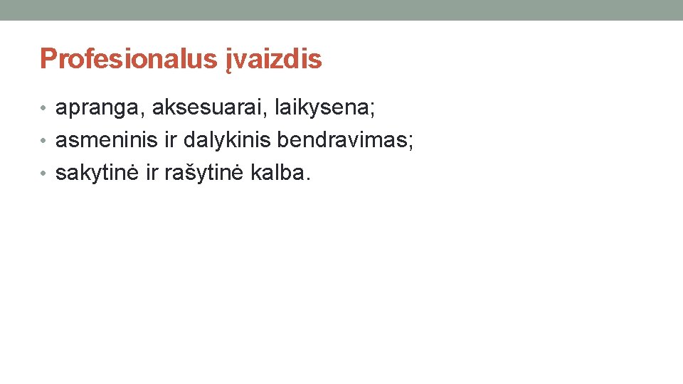 Profesionalus įvaizdis • apranga, aksesuarai, laikysena; • asmeninis ir dalykinis bendravimas; • sakytinė ir