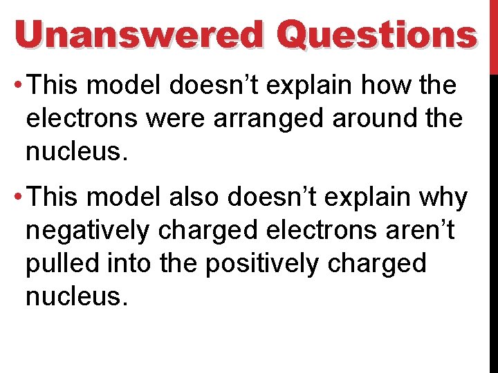 Unanswered Questions • This model doesn’t explain how the electrons were arranged around the