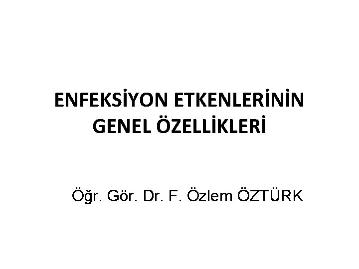 ENFEKSİYON ETKENLERİNİN GENEL ÖZELLİKLERİ Öğr. Gör. Dr. F. Özlem ÖZTÜRK 