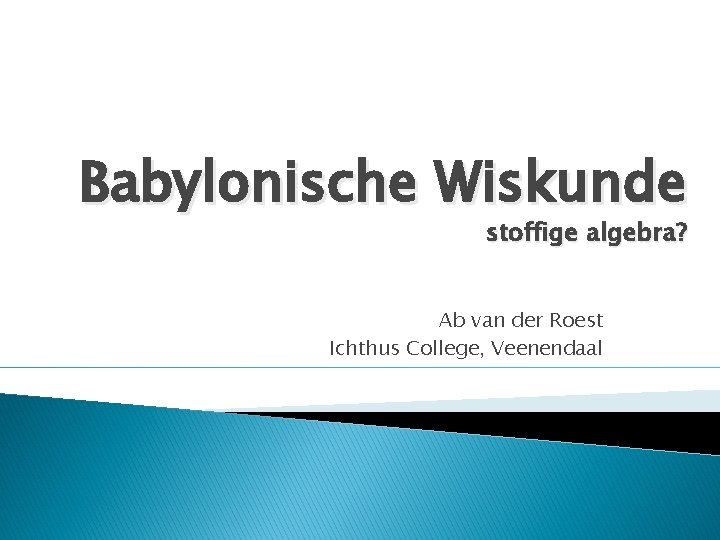 Babylonische Wiskunde stoffige algebra? Ab van der Roest Ichthus College, Veenendaal 