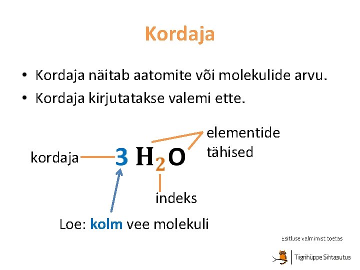 Kordaja • Kordaja näitab aatomite või molekulide arvu. • Kordaja kirjutatakse valemi ette. kordaja