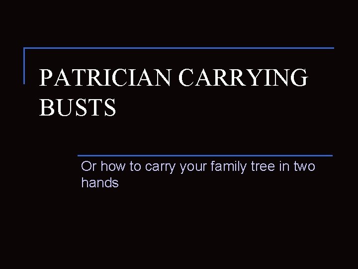 PATRICIAN CARRYING BUSTS Or how to carry your family tree in two hands 