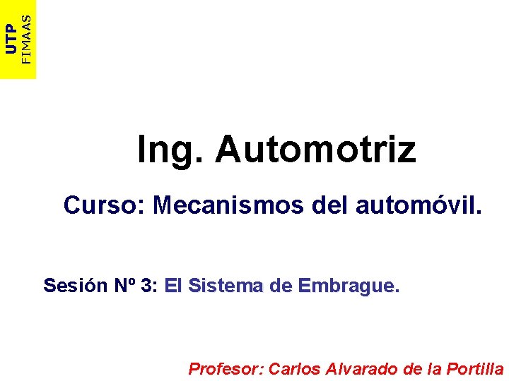 FIMAAS UTP Ing. Automotriz Curso: Mecanismos del automóvil. Sesión Nº 3: El Sistema de