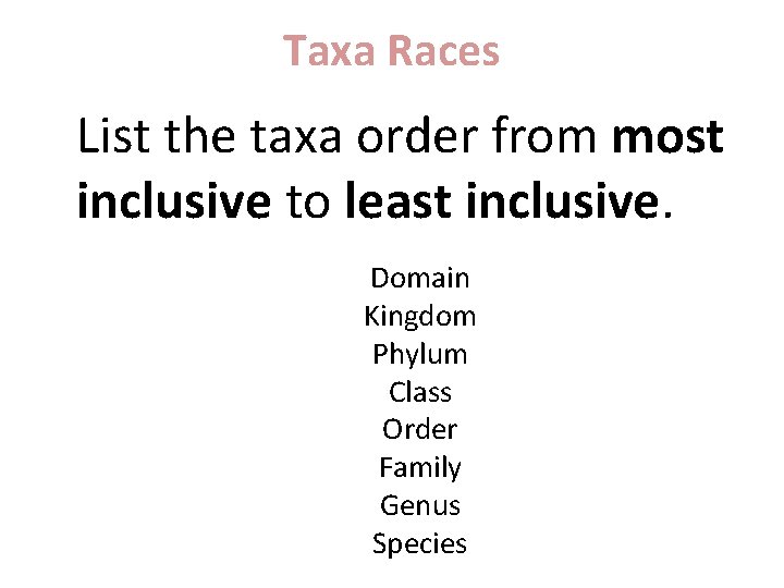 Taxa Races List the taxa order from most inclusive to least inclusive. Domain Kingdom