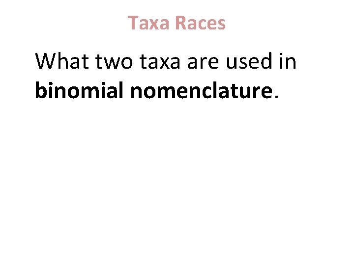 Taxa Races What two taxa are used in binomial nomenclature. 