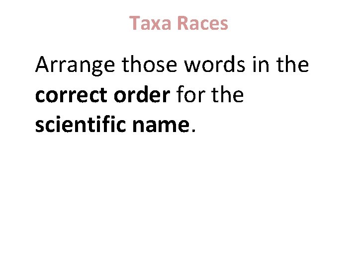 Taxa Races Arrange those words in the correct order for the scientific name. 