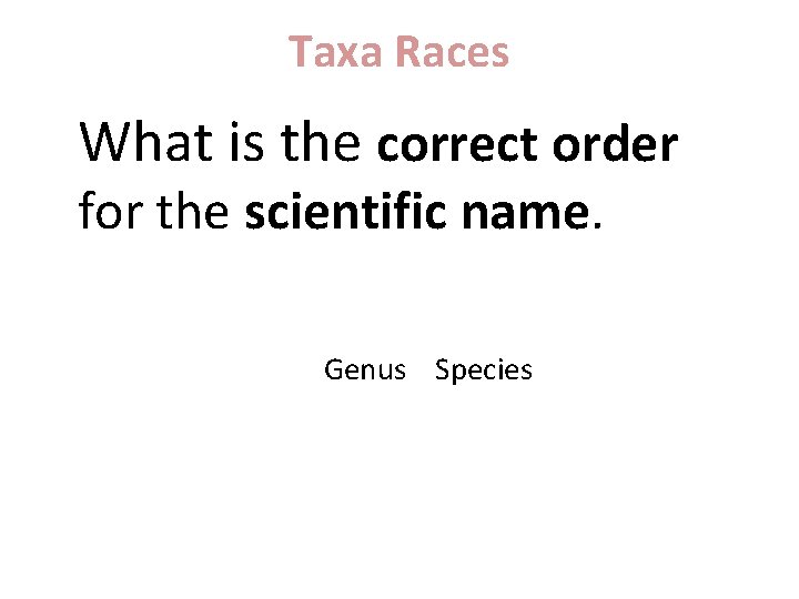 Taxa Races What is the correct order for the scientific name. Genus Species 
