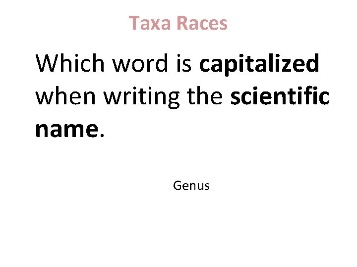 Taxa Races Which word is capitalized when writing the scientific name. Genus 