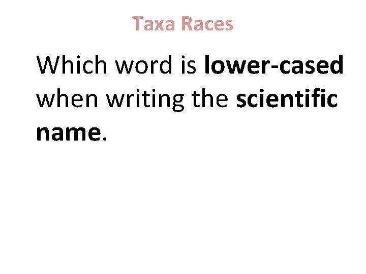 Taxa Races Which word is lower-cased when writing the scientific name. 