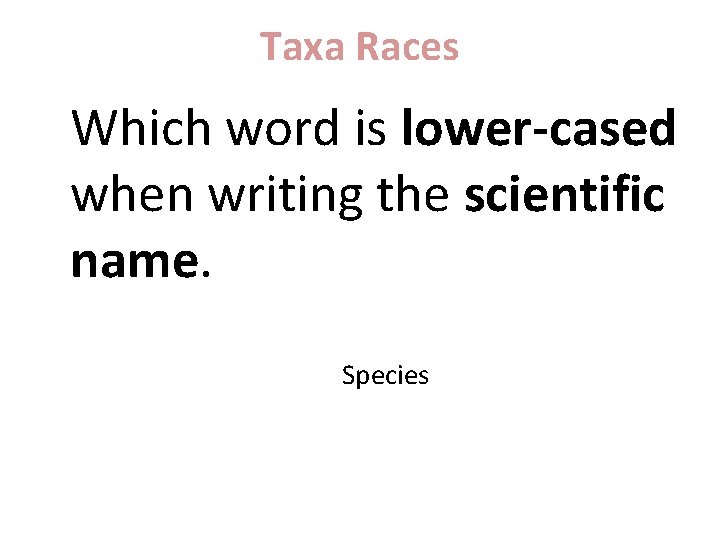 Taxa Races Which word is lower-cased when writing the scientific name. Species 