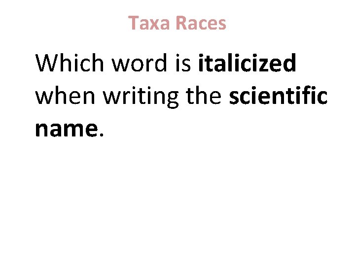 Taxa Races Which word is italicized when writing the scientific name. 