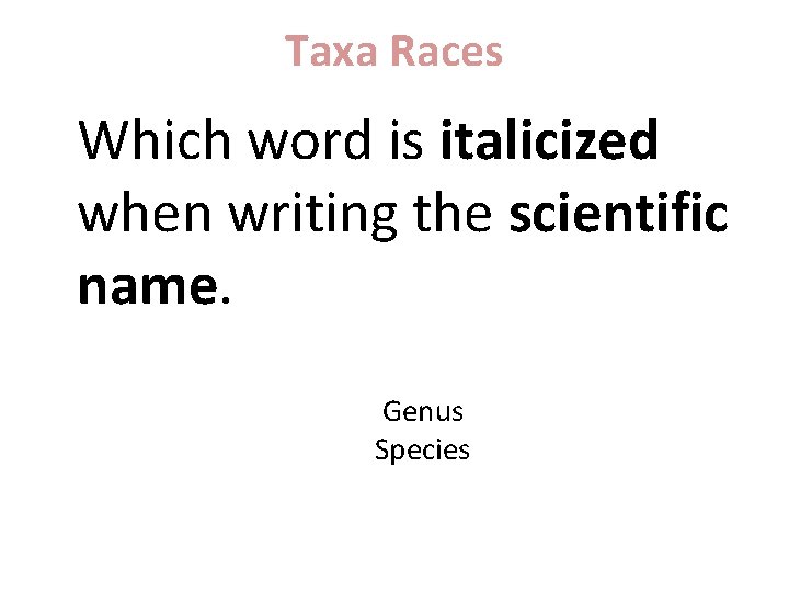 Taxa Races Which word is italicized when writing the scientific name. Genus Species 