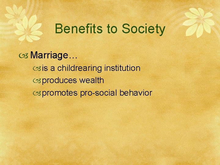 Benefits to Society Marriage… is a childrearing institution produces wealth promotes pro-social behavior 