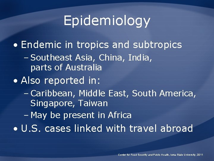 Epidemiology • Endemic in tropics and subtropics – Southeast Asia, China, India, parts of