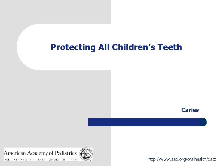 Protecting All Children’s Teeth Caries 1 http: //www. aap. org/oralhealth/pact 