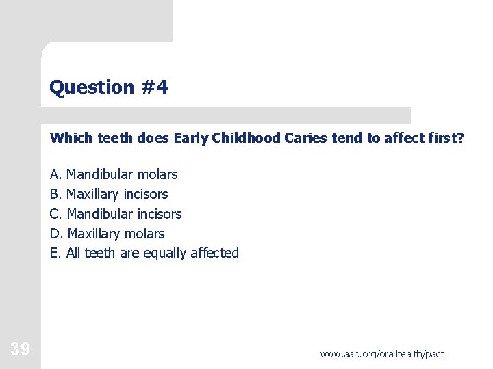Question #4 Which teeth does Early Childhood Caries tend to affect first? A. Mandibular