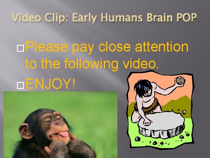 Video Clip: Early Humans Brain POP �Please pay close attention to the following video.