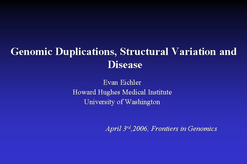 Genomic Duplications, Structural Variation and Disease Evan Eichler Howard Hughes Medical Institute University of