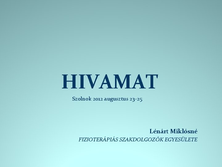 HIVAMAT Szolnok 2012 augusztus 23 -25 Lénárt Miklósné FIZIOTERÁPIÁS SZAKDOLGOZÓK EGYESÜLETE 