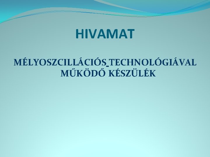 HIVAMAT MÉLYOSZCILLÁCIÓS TECHNOLÓGIÁVAL MŰKÖDŐ KÉSZÜLÉK 