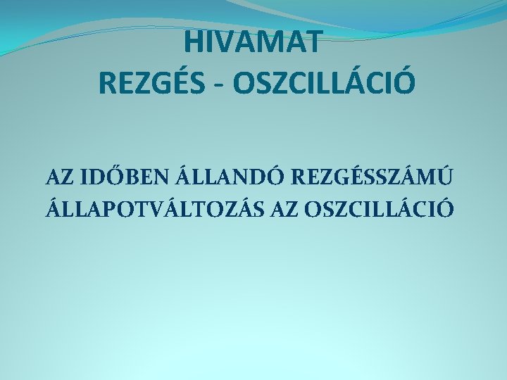 HIVAMAT REZGÉS - OSZCILLÁCIÓ AZ IDŐBEN ÁLLANDÓ REZGÉSSZÁMÚ ÁLLAPOTVÁLTOZÁS AZ OSZCILLÁCIÓ 