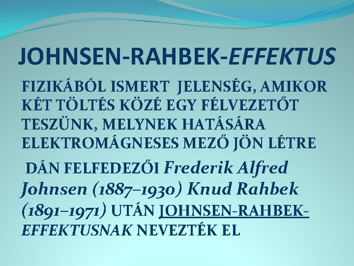 JOHNSEN-RAHBEK-EFFEKTUS FIZIKÁBÓL ISMERT JELENSÉG, AMIKOR KÉT TÖLTÉS KÖZÉ EGY FÉLVEZETŐT TESZÜNK, MELYNEK HATÁSÁRA ELEKTROMÁGNESES