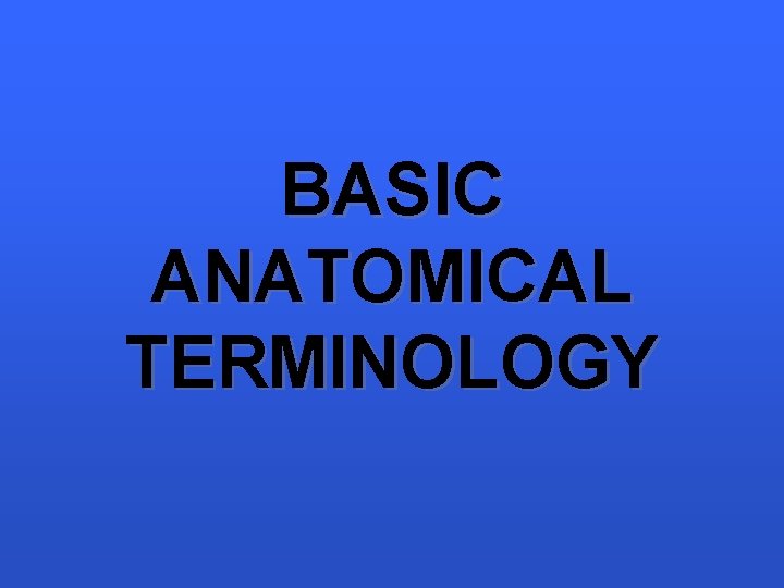 BASIC ANATOMICAL TERMINOLOGY 