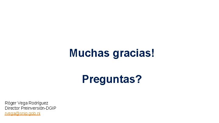 Muchas gracias! Preguntas? Róger Vega Rodríguez Director Preinversión-DGIP rvega@snip. gob. ni Muchas gracias! Preguntas? Róger Vega Rodríguez Director Preinversión-DGIP rvega@snip. gob. ni
