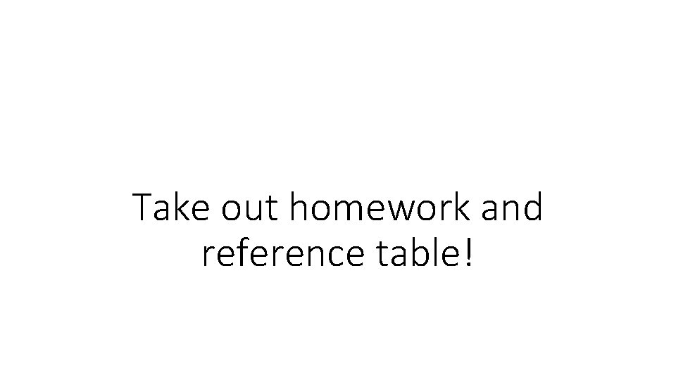 Take out homework and reference table! 