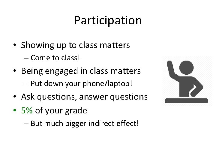 Participation • Showing up to class matters – Come to class! • Being engaged