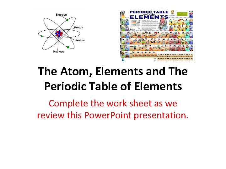 The Atom, Elements and The Periodic Table of Elements Complete the work sheet as