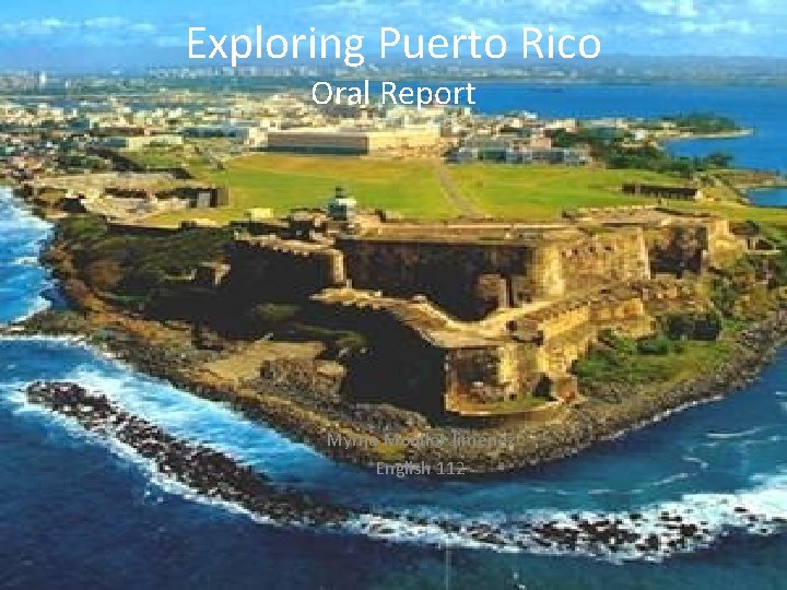 Exploring Puerto Rico Oral Report Myrna Monllor Jiménez English 112 Exploring Puerto Rico Oral Report Myrna Monllor Jiménez English 112