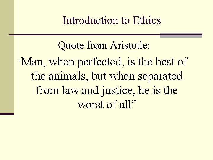 Introduction to Ethics Quote from Aristotle: “Man, when perfected, is the best of the