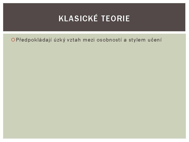 KLASICKÉ TEORIE Předpokládají úzký vztah mezi osobností a stylem učení 