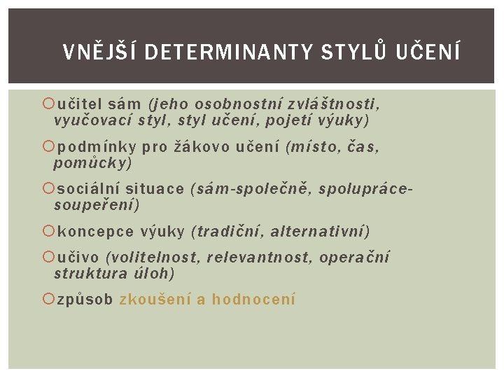 VNĚJŠÍ DETERMINANTY STYLŮ UČENÍ učitel sám (jeho osobnostní zvláštnosti, vyučovací styl, styl učení, pojetí