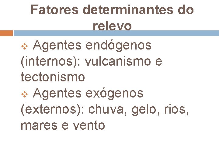 Fatores determinantes do relevo v Agentes endógenos (internos): vulcanismo e tectonismo v Agentes exógenos