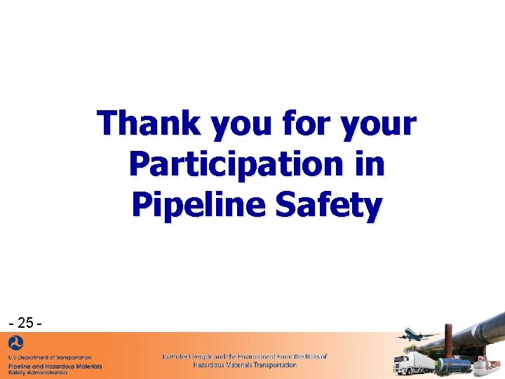 Thank you for your Participation in Pipeline Safety - 25 - Thank you for your Participation in Pipeline Safety - 25 -