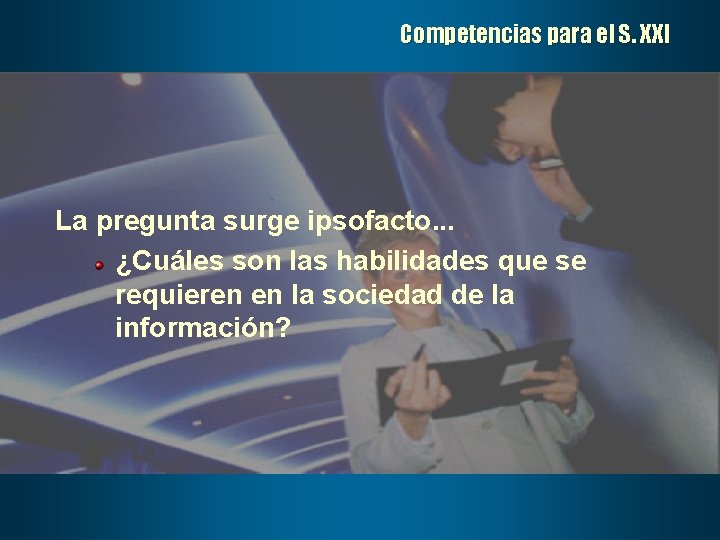 Competencias para el S. XXI La pregunta surge ipsofacto. . . ¿Cuáles son las