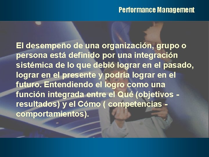 Performance Management El desempeño de una organización, grupo o persona está definido por una