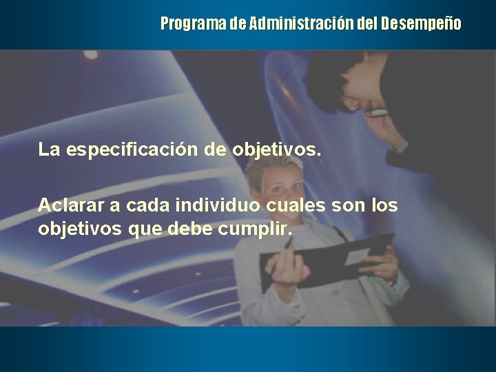 Programa de Administración del Desempeño La especificación de objetivos. Aclarar a cada individuo cuales