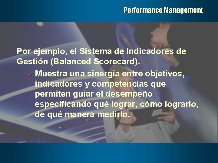Performance Management Por ejemplo, el Sistema de Indicadores de Gestión (Balanced Scorecard). Muestra una