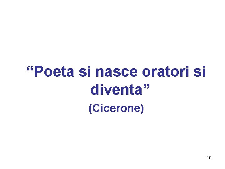 “Poeta si nasce oratori si diventa” (Cicerone) 10 