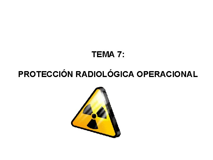 TEMA 7: PROTECCIÓN RADIOLÓGICA OPERACIONAL 